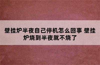 壁挂炉半夜自己停机怎么回事 壁挂炉烧到半夜就不烧了